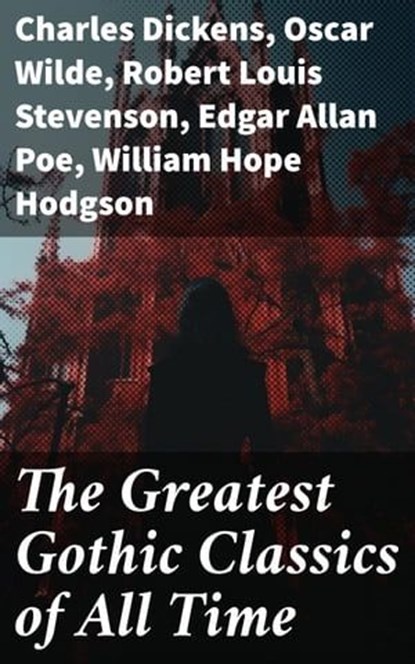 The Greatest Gothic Classics of All Time, Charles Dickens ; Oscar Wilde ; Robert Louis Stevenson ; Edgar Allan Poe ; William Hope Hodgson ; Joseph Sheridan Le Fanu ; Anna Katharine Green ; George MacDonald ; Bram Stoker ; Charlotte Brontë ; Emily Brontë ; William Godwin ; Henry James ; Victor Hug - Ebook - 8596547780335