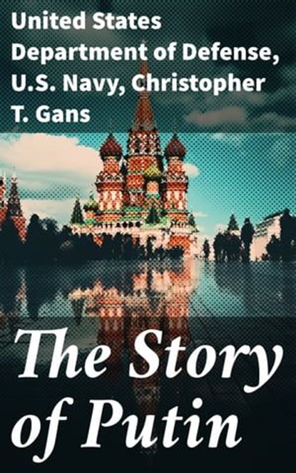 The Story of Putin, United States Department of Defense ; U.S. Navy ; Christopher T. Gans ; Griffin Ellmouth - Ebook - 8596547780830