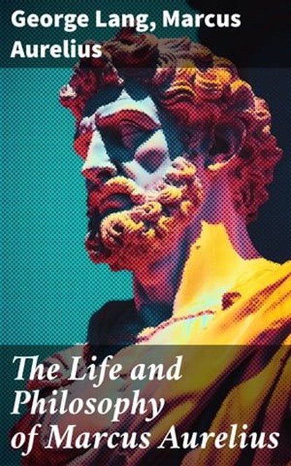 The Life and Philosophy of Marcus Aurelius, George Lang ; Marcus Aurelius ; Everett Lockmere - Ebook - 8596547781073