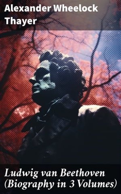 Ludwig van Beethoven (Biography in 3 Volumes), Alexander Wheelock Thayer ; Finnian Chase - Ebook - 8596547781141