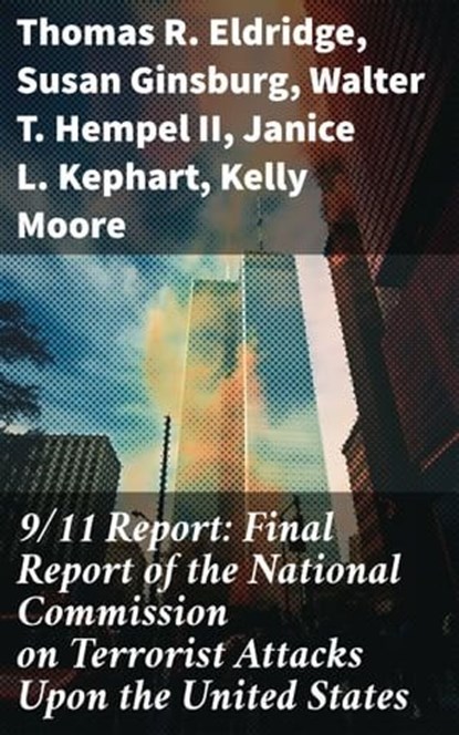 9/11 Report: Final Report of the National Commission on Terrorist Attacks Upon the United States, Thomas R. Eldridge ; Susan Ginsburg ; Walter T. Hempel II ; Janice L. Kephart ; Kelly Moore ; Joanne M. Accolla ; The National Commission on Terrorist Attacks Upon the United State - Ebook - 8596547781691