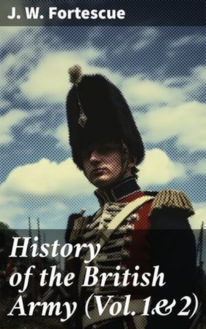 History of the British Army (Vol.1&2), J. W. Fortescue ; Levi Andrews - Ebook - 8596547781820