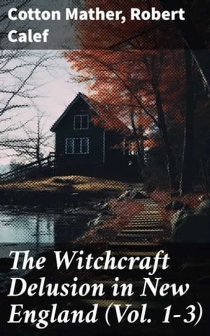 The Witchcraft Delusion in New England (Vol. 1-3), Cotton Mather ; Robert Calef ; Gideon Ashbourne - Ebook - 8596547781851