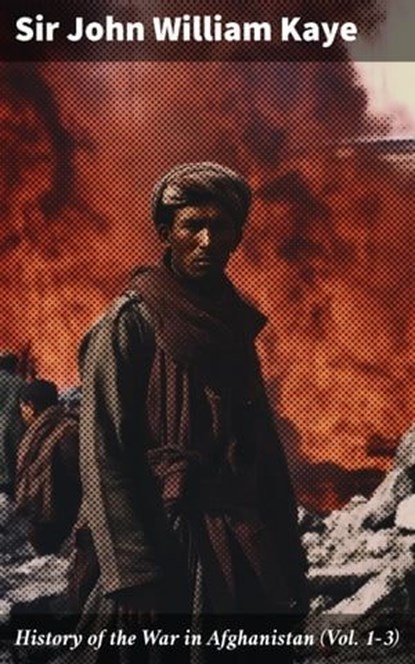 History of the War in Afghanistan (Vol. 1-3), Sir John William Kaye ; Morgan Gill - Ebook - 8596547782353