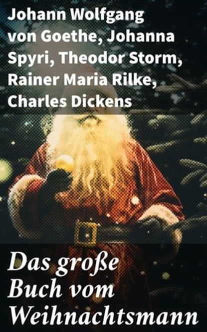 Das große Buch vom Weihnachtsmann, Johann Wolfgang von Goethe ; Johanna Spyri ; Theodor Storm ; Rainer Maria Rilke ; Charles Dickens ; Hermann Löns ; Heinrich Heine ; Theodor Fontane ; Karl May ; Oscar Wilde ; Eduard Mörike ; Eufemia von Adlersfeld-Ballestrem ; Peter Rosegger ; Charlotte B - Ebook - 8596547783954
