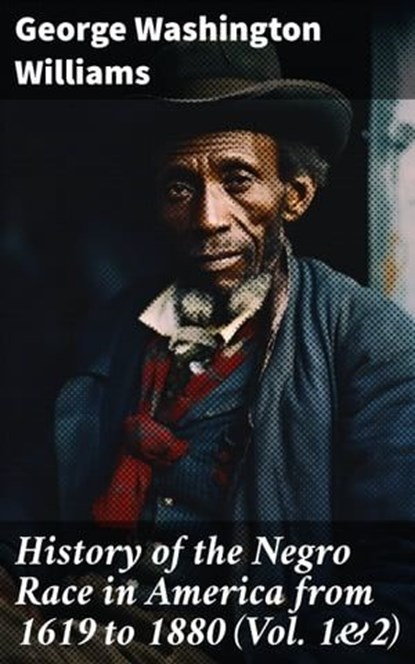 History of the Negro Race in America from 1619 to 1880 (Vol. 1&2), George Washington Williams ; Samantha Watts - Ebook - 8596547784579