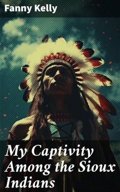 My Captivity Among the Sioux Indians, Fanny Kelly - Ebook - 8596547785354