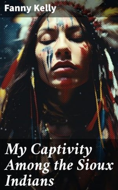 My Captivity Among the Sioux Indians, Fanny Kelly - Ebook - 8596547785965