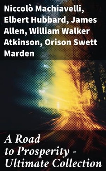 A Road to Prosperity - Ultimate Collection, Niccolò Machiavelli ; Elbert Hubbard ; James Allen ; William Walker Atkinson ; Orison Swett Marden ; Benjamin Franklin ; William Crosbie Hunter ; Harry A. Lewis ; Thorstein Veblen ; Kahlil Gibran ; P. T. Barnum ; Marcus Aurelius ; Wallace D. Wattles ; Lao - Ebook - 8596547786016