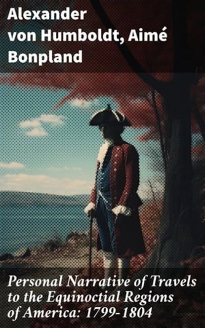 Personal Narrative of Travels to the Equinoctial Regions of America: 1799-1804, Alexander von Humboldt ; Aimé Bonpland - Ebook - 8596547786115