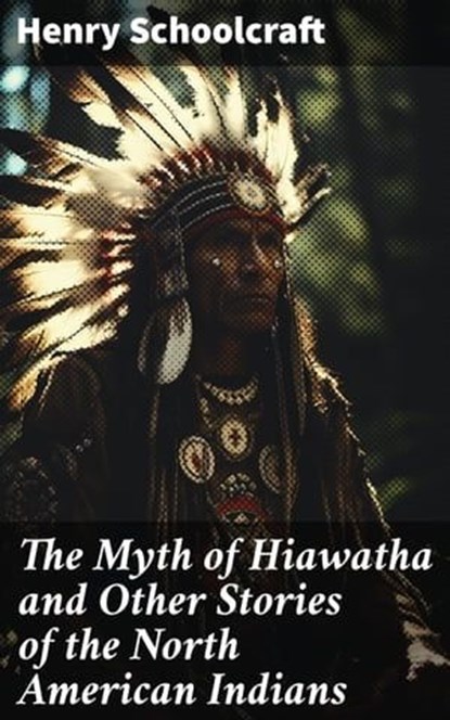 The Myth of Hiawatha and Other Stories of the North American Indians, Henry Schoolcraft - Ebook - 8596547786337