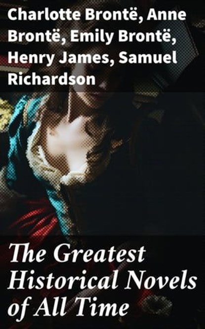 The Greatest Historical Novels of All Time, Charlotte Brontë ; Anne Brontë ; Emily Brontë ; Henry James ; Samuel Richardson ; Jane Austen ; Guy de Maupassant ; Thomas Hardy ; Bernardin de Saint-Pierre ; Edith Wharton ; Maria Edgeworth ; Henry Fielding ; Anthony Trollope ; Alexandre Dumas ; Mary Wol - Ebook - 8596547786511