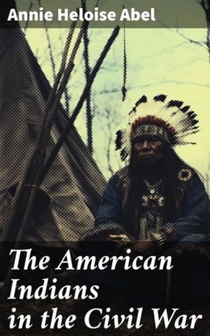 The American Indians in the Civil War, Annie Heloise Abel - Ebook - 8596547786610