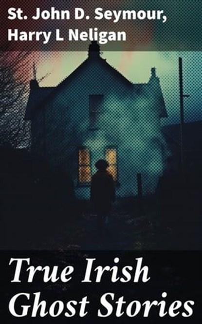 True Irish Ghost Stories, St John D. Seymour ; Harry L Neligan - Ebook - 8596547787327