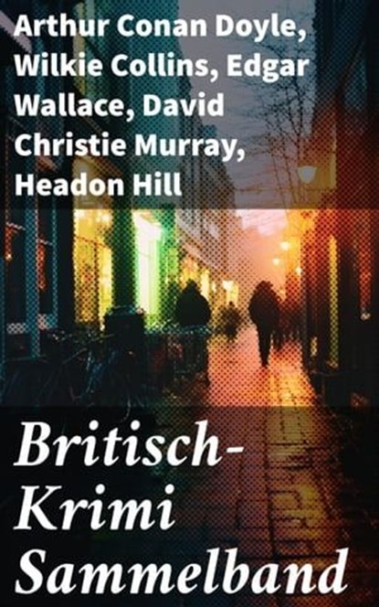 Britisch-Krimi Sammelband, Arthur Conan Doyle ; Wilkie Collins ; Edgar Wallace ; David Christie Murray ; Headon Hill ; Joseph Smith Fletcher ; Edward Bulwer-Lytton ; G.K. Chesterton ; Friedrich Glauser ; Louis Weinert-Wilton ; John Ferguson ; John Goodwin ; Max Wing - Ebook - 8596547789994