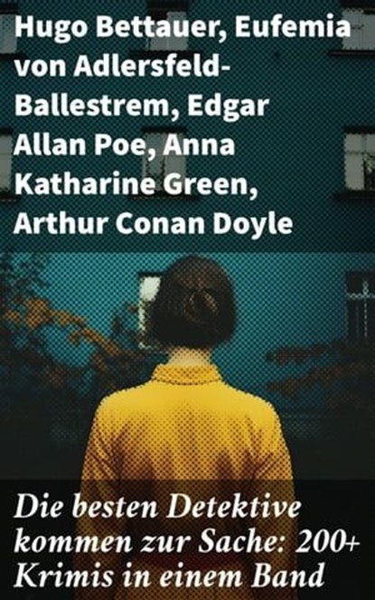 Die besten Detektive kommen zur Sache: 200+ Krimis in einem Band, Hugo Bettauer ; Eufemia von Adlersfeld-Ballestrem ; Edgar Allan Poe ; Anna Katharine Green ; Arthur Conan Doyle ; Frank Heller ; Edgar Wallace ; David Christie Murray ; Sven Elvestad ; G. K. Chesterton ; Joseph Smith Fletcher ; Robert Kraft ; Louis Weiner - Ebook - 8596547790099