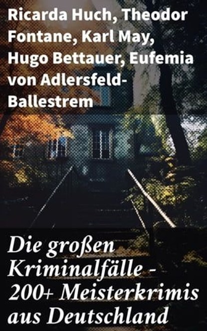 Die großen Kriminalfälle – 200+ Meisterkrimis aus Deutschland, Ricarda Huch ; Theodor Fontane ; Karl May ; Hugo Bettauer ; Eufemia von Adlersfeld-Ballestrem ; Artur Landsberger ; Auguste Groner ; E. T. A. Hoffmann ; Hans Hyan ; Robert Kraft ; Friedrich Glauser ; Siegfried Bergengruen ; Louis Weinert-Wilton ; Edmund E - Ebook - 8596547790389