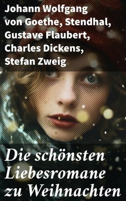 Die schönsten Liebesromane zu Weihnachten, Johann Wolfgang von Goethe ; Stendhal ; Gustave Flaubert ; Charles Dickens ; Stefan Zweig ; Eufemia von Adlersfeld-Ballestrem ; William Shakespeare ; Charlotte Brontë ; Anne Brontë ; Emily Brontë ; Victor Hugo ; Jane Austen ; Guy de Maupassant ; Walter Sc - Ebook - 8596547790563