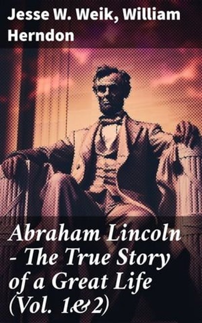 Abraham Lincoln – The True Story of a Great Life (Vol. 1&2), Jesse W. Weik ; William Herndon - Ebook - 8596547790686