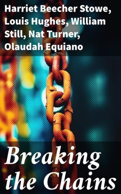 Breaking the Chains, Harriet Beecher Stowe ; Louis Hughes ; William Still ; Nat Turner ; Olaudah Equiano ; Sojourner Truth ; Mary Prince ; Frederick Douglass ; Booker T. Washington ; Elizabeth Keckley ; Solomon Northup ; Josiah Henson ; Ellen Craft ; William Craft ; Sarah H.  - Ebook - 8596547791751