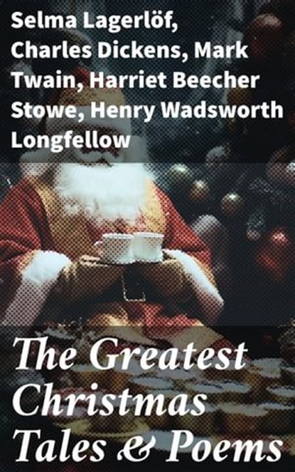 The Greatest Christmas Tales & Poems, Selma Lagerlöf ; Charles Dickens ; Mark Twain ; Harriet Beecher Stowe ; Henry Wadsworth Longfellow ; George MacDonald ; William Wordsworth ; Louisa May Alcott ; Walter Scott ; Anthony Trollope ; William Dean Howells ; Beatrix Potter ; Emily Dickinson ; O. - Ebook - 8596547791829