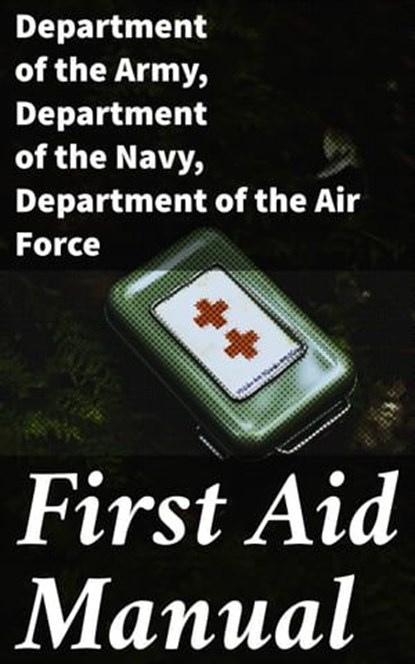 First Aid Manual, Department of the Army ; Department of the Navy ; Department of the Air Force ; Darcy Wycombe - Ebook - 8596547793489
