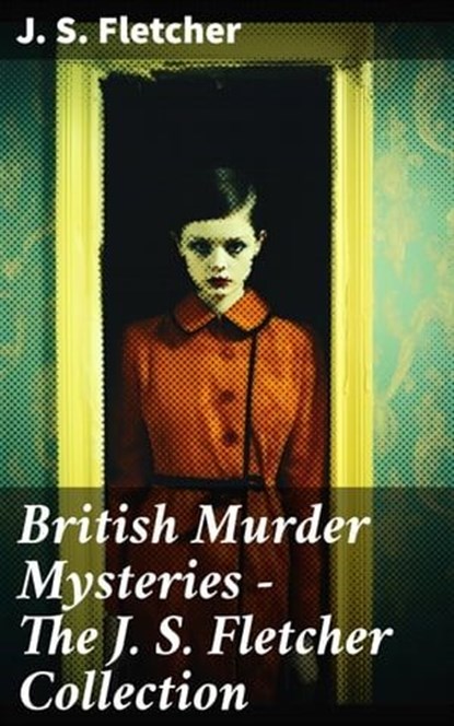 British Murder Mysteries - The J. S. Fletcher Collection, J. S. Fletcher - Ebook - 8596547793748