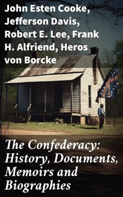 The Confederacy: History, Documents, Memoirs and Biographies, John Esten Cooke ; Jefferson Davis ; Robert E. Lee ; Frank H. Alfriend ; Heros von Borcke - Ebook - 8596547793991