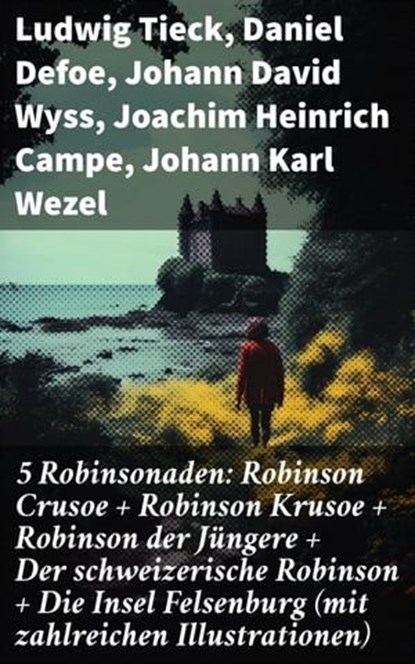 5 Robinsonaden: Robinson Crusoe + Robinson Krusoe + Robinson der Jüngere + Der schweizerische Robinson + Die Insel Felsenburg (mit zahlreichen Illustrationen), Ludwig Tieck ; Daniel Defoe ; Johann David Wyss ; Joachim Heinrich Campe ; Johann Karl Wezel ; Johann Gottfried Schnabel - Ebook - 8596547794271