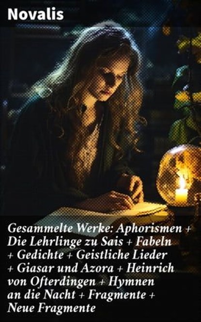 Gesammelte Werke: Aphorismen + Die Lehrlinge zu Sais + Fabeln + Gedichte + Geistliche Lieder + Giasar und Azora + Heinrich von Ofterdingen + Hymnen an die Nacht + Fragmente + Neue Fragmente, Novalis - Ebook - 8596547795629
