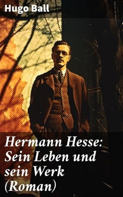 Hermann Hesse: Sein Leben und sein Werk (Roman), Hugo Ball - Ebook - 8596547796039