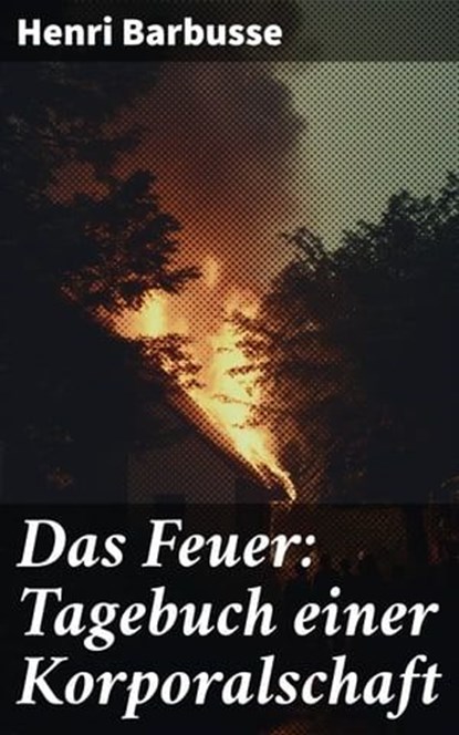 Das Feuer: Tagebuch einer Korporalschaft, Henri Barbusse - Ebook - 8596547796084
