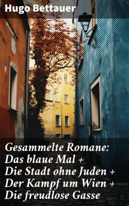Gesammelte Romane: Das blaue Mal + Die Stadt ohne Juden + Der Kampf um Wien + Die freudlose Gasse, Hugo Bettauer - Ebook - 8596547796909