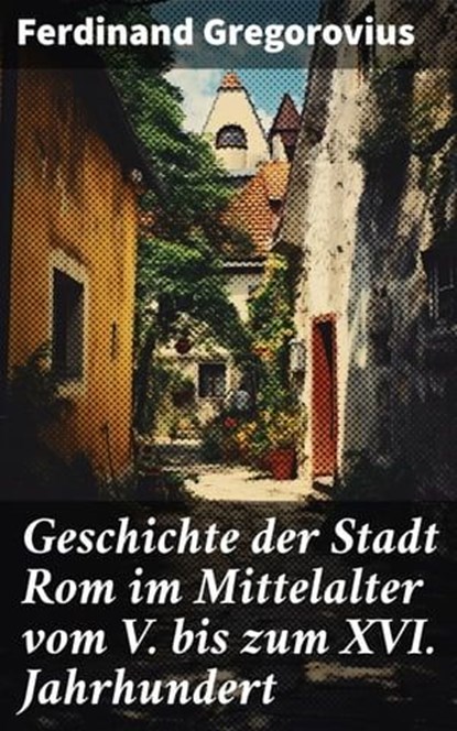 Geschichte der Stadt Rom im Mittelalter vom V. bis zum XVI. Jahrhundert, Ferdinand Gregorovius - Ebook - 8596547797456