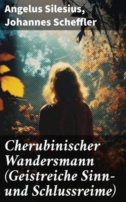 Cherubinischer Wandersmann (Geistreiche Sinn- und Schlussreime), Angelus Silesius ; Johannes Scheffler ; Alexis Prichard - Ebook - 8596547797753