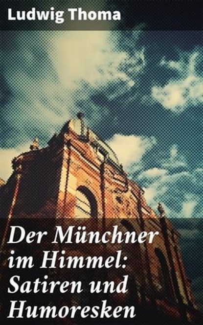 Der Münchner im Himmel: Satiren und Humoresken, Ludwig Thoma - Ebook - 8596547797920