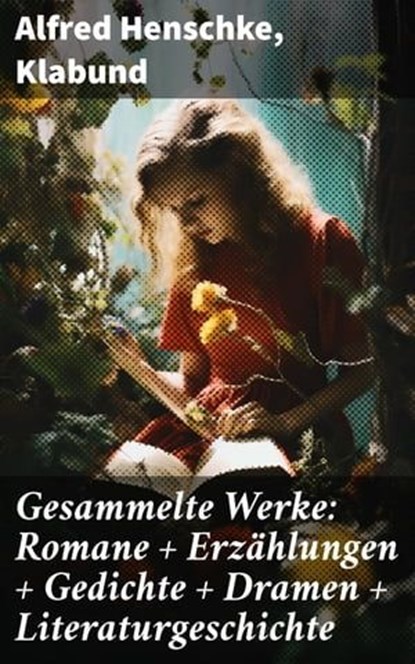 Gesammelte Werke: Romane + Erzählungen + Gedichte + Dramen + Literaturgeschichte, Alfred Henschke ; Klabund - Ebook - 8596547798965