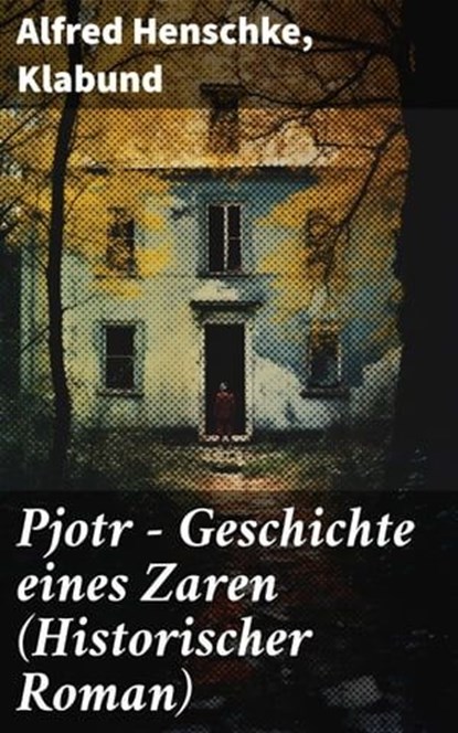 Pjotr - Geschichte eines Zaren (Historischer Roman), Alfred Henschke ; Klabund - Ebook - 8596547798972