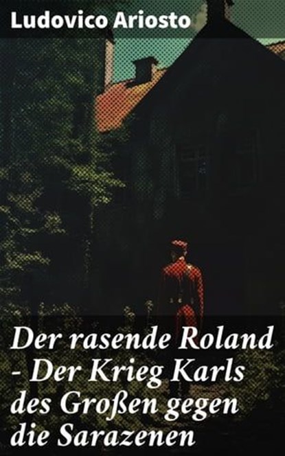 Der rasende Roland - Der Krieg Karls des Großen gegen die Sarazenen, Ludovico Ariosto - Ebook - 8596547799207