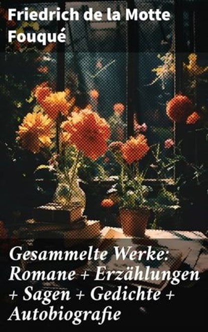 Gesammelte Werke: Romane + Erzählungen + Sagen + Gedichte + Autobiografie, Friedrich de la Motte Fouqué ; Taylor Winslet - Ebook - 8596547799283