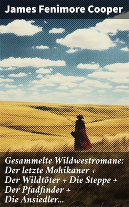 Gesammelte Wildwestromane: Der letzte Mohikaner + Der Wildtöter + Die Steppe + Der Pfadfinder + Die Ansiedler..., James Fenimore Cooper ; Ivy Callahan - Ebook - 8596547799658