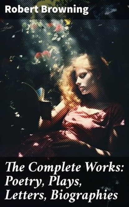 The Complete Works: Poetry, Plays, Letters, Biographies, Robert Browning - Ebook - 8596547802556