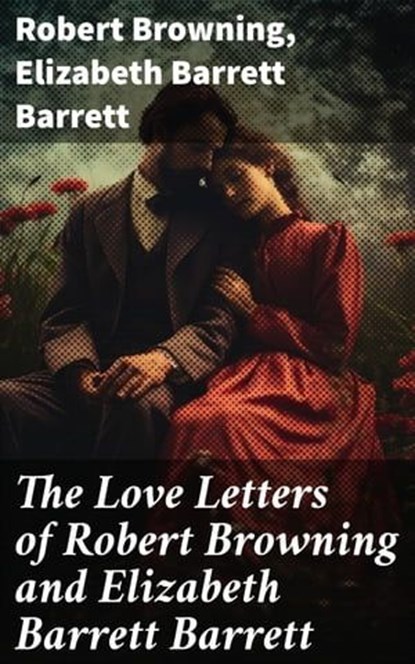 The Love Letters of Robert Browning and Elizabeth Barrett Barrett, Robert Browning ; Elizabeth Barrett Barrett ; Aurelia Ravenshaw - Ebook - 8596547802563