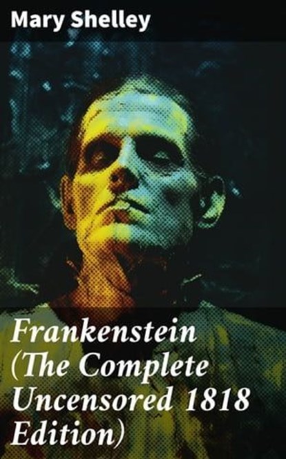 Frankenstein (The Complete Uncensored 1818 Edition), Mary Shelley ; Erica Lancaster - Ebook - 8596547802853