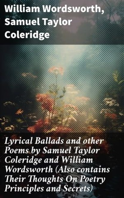 Lyrical Ballads and other Poems by Samuel Taylor Coleridge and William Wordsworth (Also contains Their Thoughts On Poetry Principles and Secrets), William Wordsworth ; Samuel Taylor Coleridge - Ebook - 8596547803126