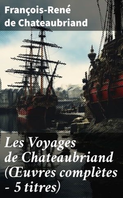 Les Voyages de Chateaubriand (Œuvres complètes - 5 titres), François-René de Chateaubriand - Ebook - 8596547803799