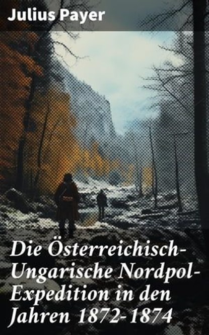 Die Österreichisch-Ungarische Nordpol-Expedition in den Jahren 1872-1874, Julius Payer - Ebook - 8596547805670