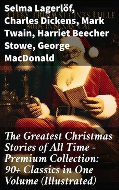 The Greatest Christmas Stories of All Time - Premium Collection: 90+ Classics in One Volume (Illustrated), Selma Lagerlöf ; Charles Dickens ; Mark Twain ; Harriet Beecher Stowe ; George MacDonald ; Louisa May Alcott ; Anthony Trollope ; William Dean Howells ; Beatrix Potter ; O. Henry ; Edward Berens ; L. Frank Baum ; E. T. A. Hoffmann ; Hans Christian Anderse - Ebook - 8596547805731
