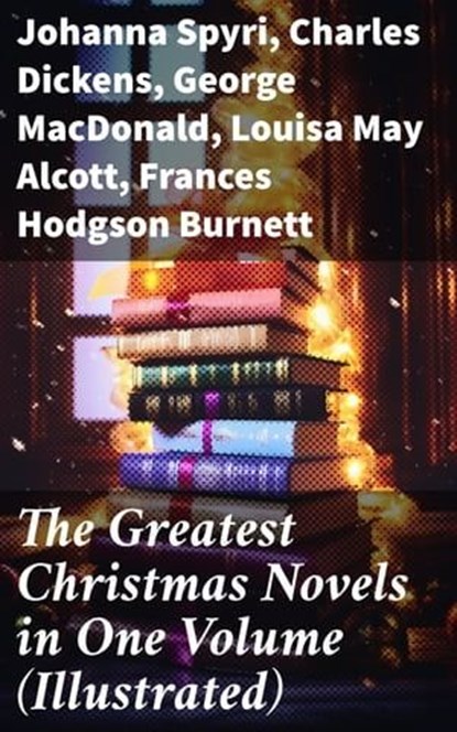 The Greatest Christmas Novels in One Volume (Illustrated), Johanna Spyri ; Charles Dickens ; George MacDonald ; Louisa May Alcott ; Frances Hodgson Burnett ; Anna Sewell ; Hesba Stretton ; Kenneth Grahame ; Martha Finley ; Abbie Farwell Brown ; Frances Browne ; L. Frank Baum ; J. M. Barrie ; Kate Douglas Wiggin ; - Ebook - 8596547805830