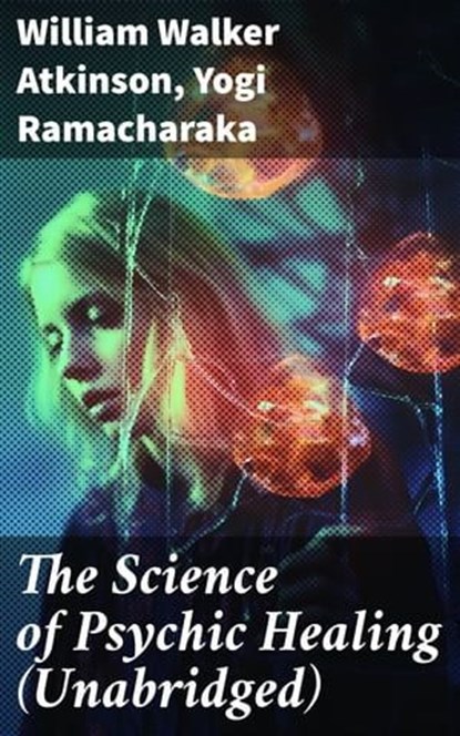 The Science of Psychic Healing (Unabridged), William Walker Atkinson ; Yogi Ramacharaka - Ebook - 8596547805991